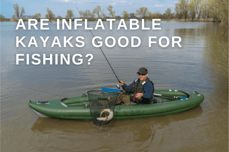 Are Inflatable Kayaks Good For Fishing in 2023? (The Truth)